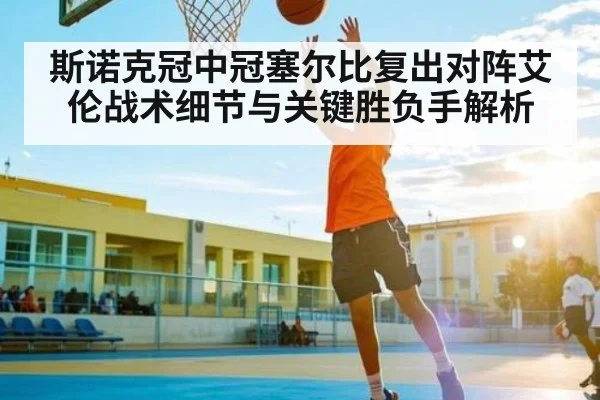 斯诺克冠中冠塞尔比复出对阵艾伦战术细节与关键胜负手解析