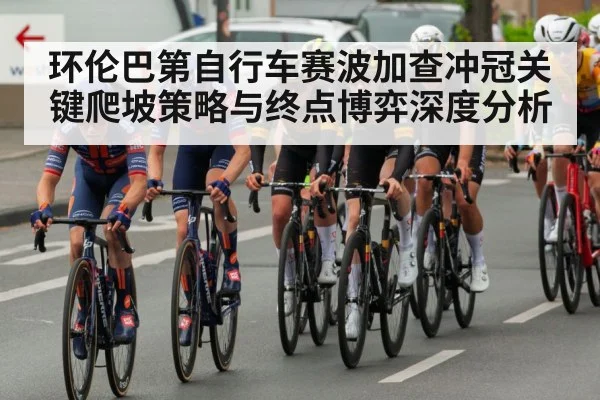 环伦巴第自行车赛波加查冲冠关键爬坡策略与终点博弈深度分析