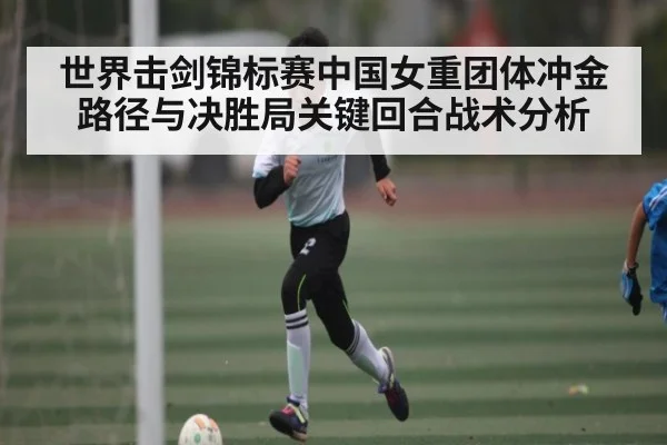 世界击剑锦标赛中国女重团体冲金路径与决胜局关键回合战术分析